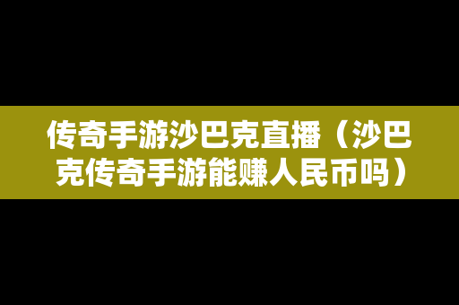 传奇手游沙巴克直播（沙巴克传奇手游能赚人民币吗）