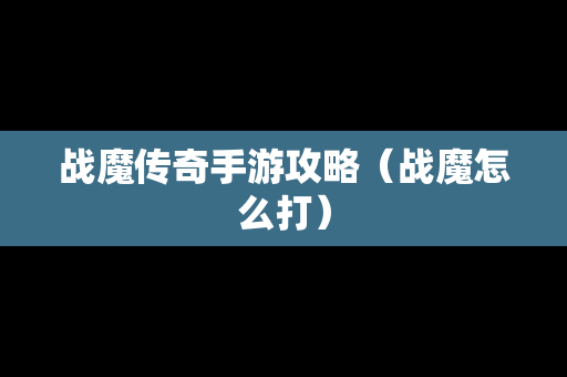 战魔传奇手游攻略（战魔怎么打）