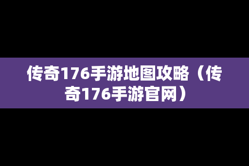 传奇176手游地图攻略（传奇176手游官网）