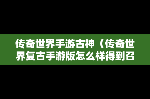 传奇世界手游古神（传奇世界复古手游版怎么样得到召唤神兽）