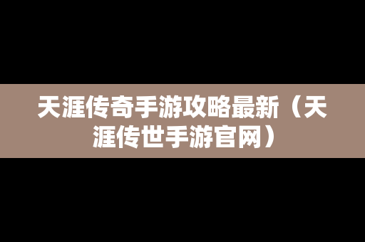 天涯传奇手游攻略最新（天涯传世手游官网）