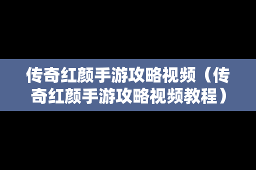 传奇红颜手游攻略视频（传奇红颜手游攻略视频教程）