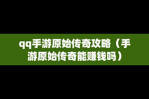 qq手游原始传奇攻略（手游原始传奇能赚钱吗）