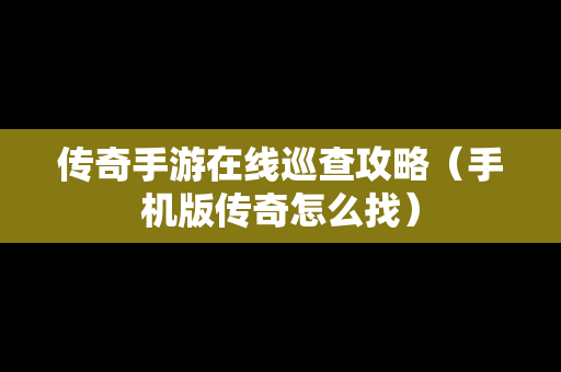 传奇手游在线巡查攻略（手机版传奇怎么找）