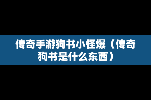 传奇手游狗书小怪爆（传奇狗书是什么东西）