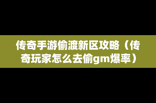 传奇手游偷渡新区攻略（传奇玩家怎么去偷gm爆率）