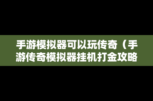 手游模拟器可以玩传奇（手游传奇模拟器挂机打金攻略）