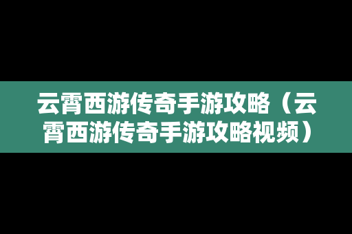 云霄西游传奇手游攻略（云霄西游传奇手游攻略视频）