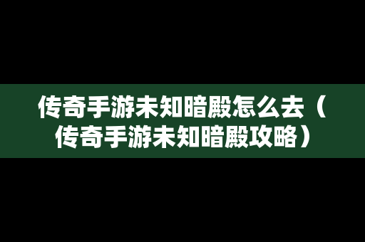 传奇手游未知暗殿怎么去（传奇手游未知暗殿攻略）