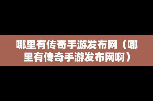 哪里有传奇手游发布网（哪里有传奇手游发布网啊）