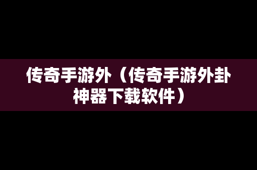 传奇手游外（传奇手游外卦神器下载软件）