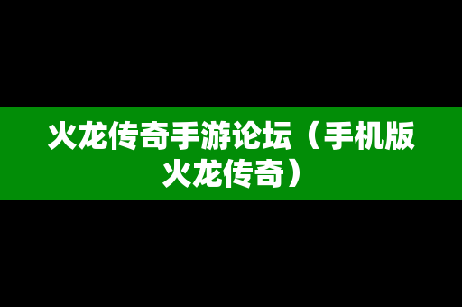 火龙传奇手游论坛（手机版火龙传奇）