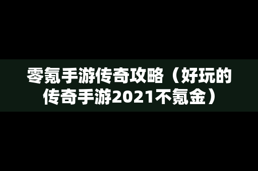 零氪手游传奇攻略（好玩的传奇手游2021不氪金）