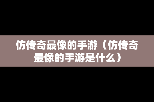 仿传奇最像的手游（仿传奇最像的手游是什么）