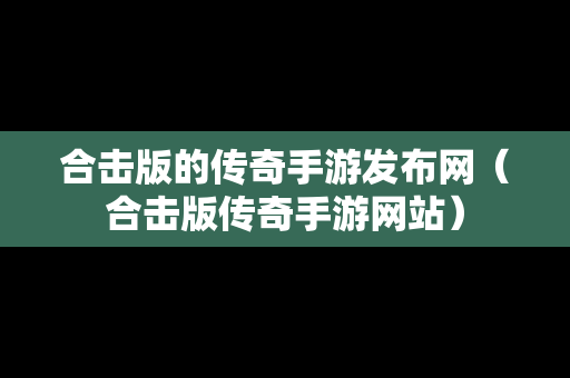 合击版的传奇手游发布网（合击版传奇手游网站）