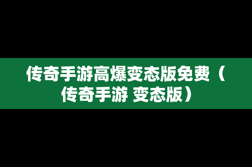 传奇手游高爆变态版免费（传奇手游 变态版）