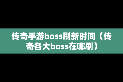 传奇手游boss刷新时间（传奇各大boss在哪刷）