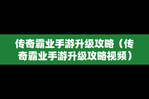 传奇霸业手游升级攻略（传奇霸业手游升级攻略视频）