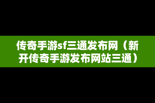 传奇手游sf三通发布网（新开传奇手游发布网站三通）