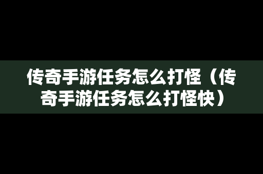 传奇手游任务怎么打怪（传奇手游任务怎么打怪快）