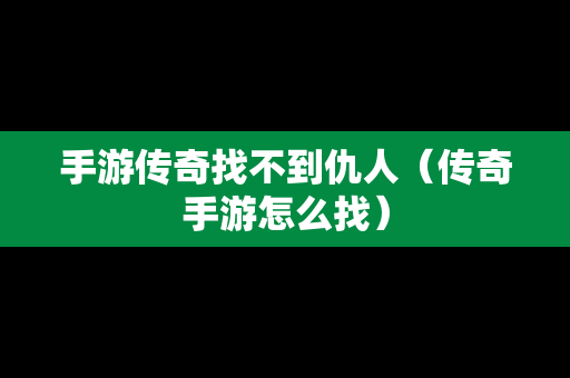 手游传奇找不到仇人（传奇手游怎么找）