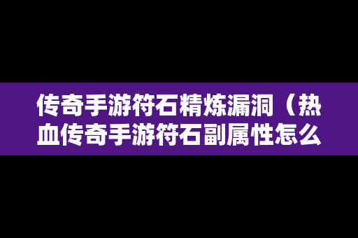 传奇手游符石精炼漏洞（热血传奇手游符石副属性怎么激活）