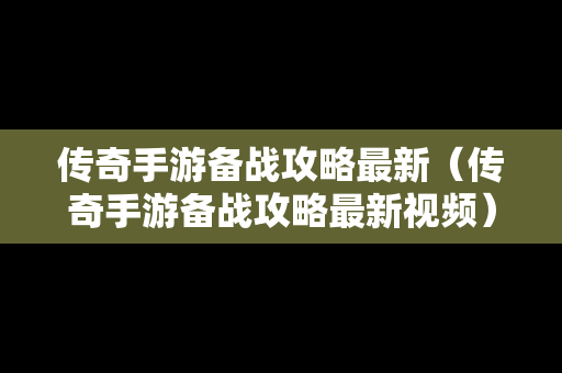 传奇手游备战攻略最新（传奇手游备战攻略最新视频）