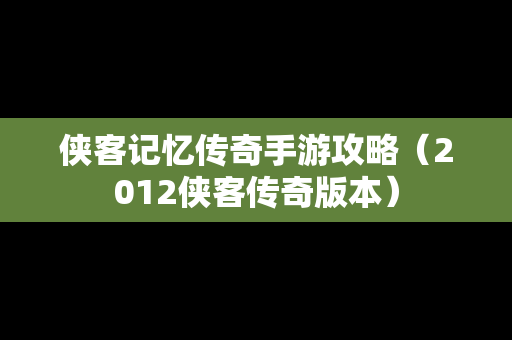 侠客记忆传奇手游攻略（2012侠客传奇版本）