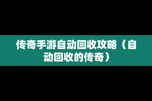 传奇手游自动回收攻略（自动回收的传奇）