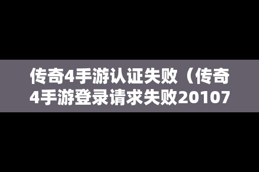 传奇4手游认证失败（传奇4手游登录请求失败20107）