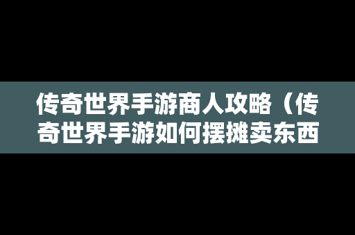 传奇世界手游商人攻略（传奇世界手游如何摆摊卖东西）