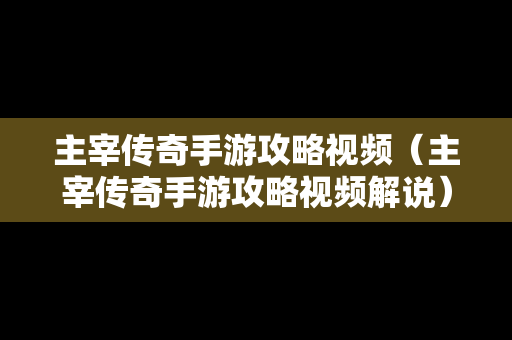 主宰传奇手游攻略视频（主宰传奇手游攻略视频解说）