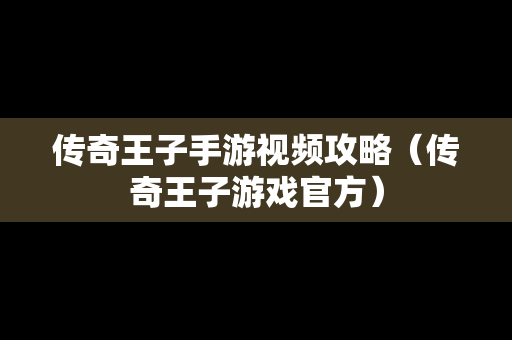 传奇王子手游视频攻略（传奇王子游戏官方）