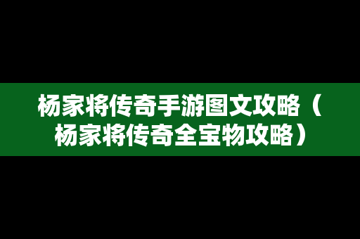 杨家将传奇手游图文攻略（杨家将传奇全宝物攻略）