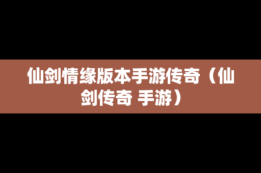 仙剑情缘版本手游传奇（仙剑传奇 手游）