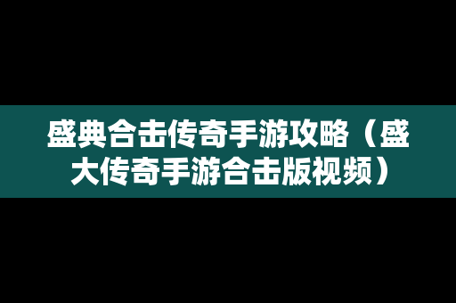 盛典合击传奇手游攻略（盛大传奇手游合击版视频）