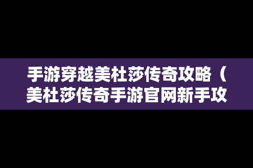 手游穿越美杜莎传奇攻略（美杜莎传奇手游官网新手攻略）