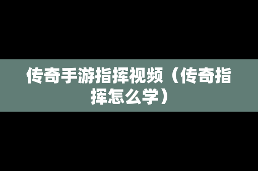 传奇手游指挥视频（传奇指挥怎么学）