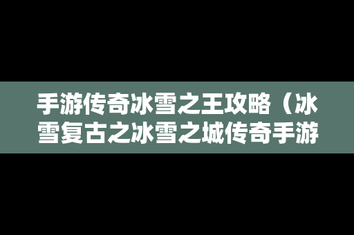 手游传奇冰雪之王攻略（冰雪复古之冰雪之城传奇手游最强王者多少钱）