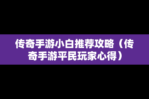 传奇手游小白推荐攻略（传奇手游平民玩家心得）