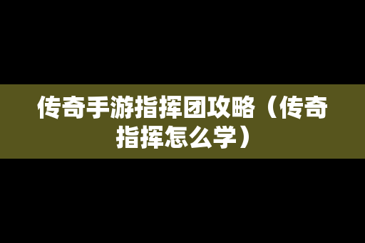 传奇手游指挥团攻略（传奇指挥怎么学）