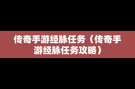 传奇手游经脉任务（传奇手游经脉任务攻略）