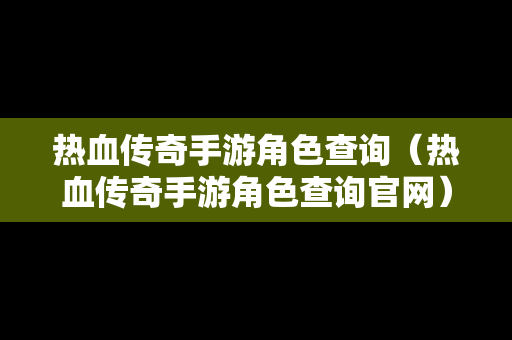 热血传奇手游角色查询（热血传奇手游角色查询官网）