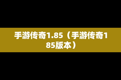 手游传奇1.85（手游传奇185版本）