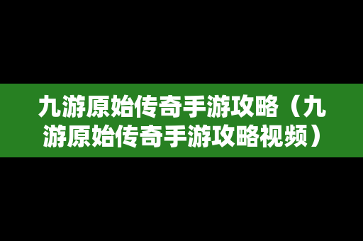 九游原始传奇手游攻略（九游原始传奇手游攻略视频）