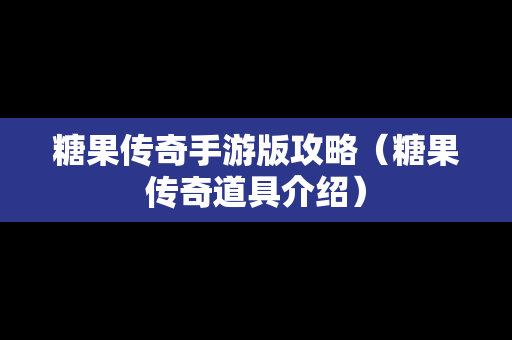 糖果传奇手游版攻略（糖果传奇道具介绍）