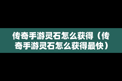 传奇手游灵石怎么获得（传奇手游灵石怎么获得最快）