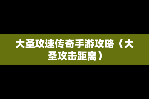 大圣攻速传奇手游攻略（大圣攻击距离）