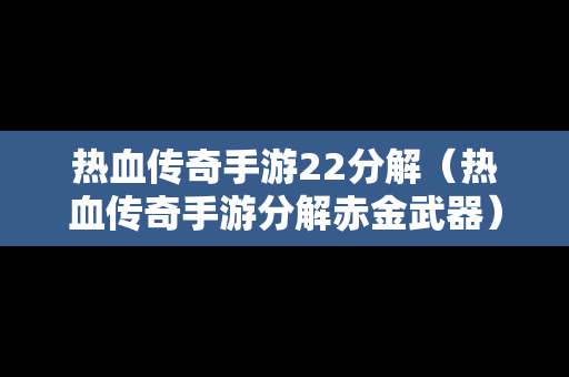 热血传奇手游22分解（热血传奇手游分解赤金武器）