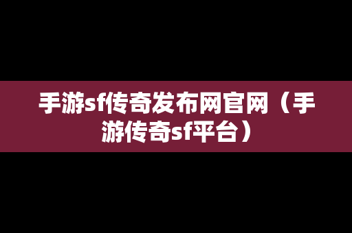 手游sf传奇发布网官网（手游传奇sf平台）